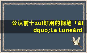 公认前十zui好用的钢笔「“La Lune”是什么意思」